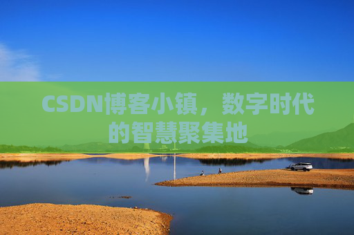 CSDN博客小镇,数字时代的智慧聚集地